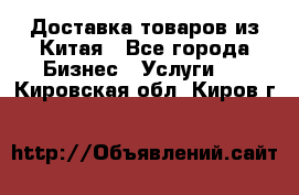 Доставка товаров из Китая - Все города Бизнес » Услуги   . Кировская обл.,Киров г.